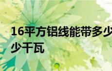 16平方铝线能带多少千瓦 10平方铝线能带多少千瓦 