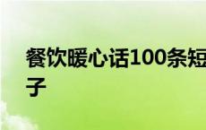 餐饮暖心话100条短句 餐饮给顾客的暖心句子 