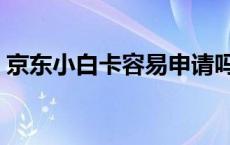 京东小白卡容易申请吗 京东小白卡好申请吗 