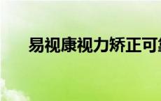 易视康视力矫正可靠吗安全吗 易视康 