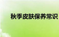 秋季皮肤保养常识 秋季怎么保养皮肤 