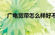 广电宽带怎么样好不好 广电宽带怎么样 