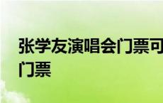 张学友演唱会门票可以转让吗 张学友演唱会门票 