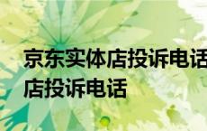 京东实体店投诉电话人工服务热线 京东实体店投诉电话 