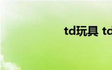 td玩具 td什么意思 