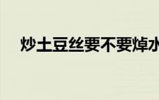 炒土豆丝要不要焯水 炒花菜要不要焯水 