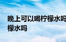 晚上可以喝柠檬水吗会变黑吗 晚上可以喝柠檬水吗 