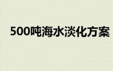 500吨海水淡化方案 一吨海水淡化多少钱 