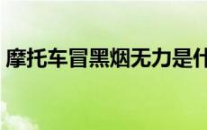 摩托车冒黑烟无力是什么问题 摩托车冒黑烟 