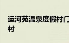 运河苑温泉度假村门票团购 运河苑温泉度假村 