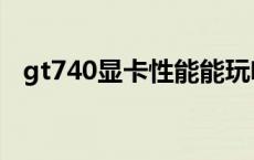 gt740显卡性能能玩啥 gt740显卡怎么样 