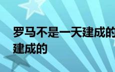 罗马不是一天建成的英语原文 罗马不是一天建成的 