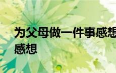 为父母做一件事感想100字 为父母做一件事感想 