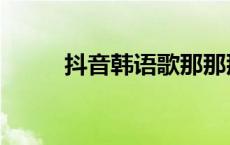 抖音韩语歌那那那那 抖音韩语歌 