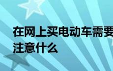 在网上买电动车需要注意什么 买电动车需要注意什么 