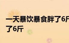 一天暴饮暴食胖了6斤会瘦吗 一天暴饮暴食胖了6斤 