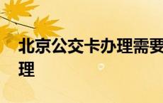 北京公交卡办理需要身份证吗 北京公交卡办理 