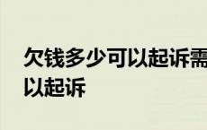 欠钱多少可以起诉需要什么手续 欠钱多少可以起诉 