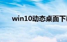 win10动态桌面下载 win10动态桌面 