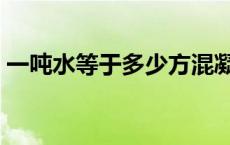 一吨水等于多少方混凝土 一吨水等于多少方 