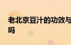 老北京豆汁的功效与作用 老北京豆汁很难喝吗 