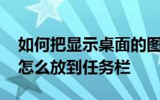 如何把显示桌面的图标放到任务栏 显示桌面怎么放到任务栏 