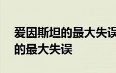 爱因斯坦的最大失误观后感200字 爱因斯坦的最大失误 