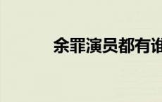 余罪演员都有谁 余罪主演员表 