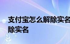 支付宝怎么解除实名制绑定 支付宝要怎么解除实名 