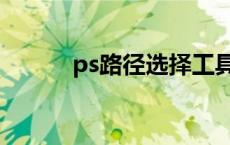 ps路径选择工具怎么用 ps路径 