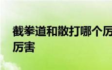 截拳道和散打哪个厉害些 截拳道和散打哪个厉害 