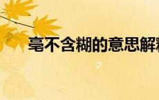 亳不含糊的意思解释 亳不含糊的意思 