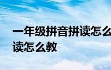 一年级拼音拼读怎么教都不会 一年级拼音拼读怎么教 