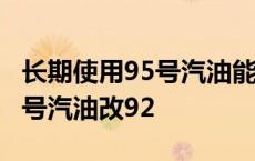 长期使用95号汽油能改加92号汽油 长期加95号汽油改92 