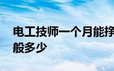 电工技师一个月能挣多少钱 电工技师月薪一般多少 