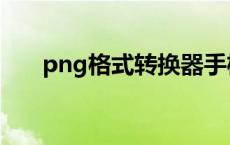 png格式转换器手机版 png格式转换 