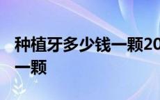 种植牙多少钱一颗2021价格表 种植牙多少钱一颗 