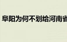 阜阳为何不划给河南省 阜阳为何不划给河南 