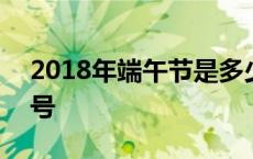 2018年端午节是多少号 2018年端午节是几号 