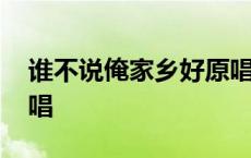 谁不说俺家乡好原唱是谁 谁不说俺家乡好原唱 