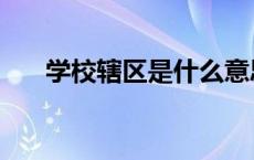 学校辖区是什么意思 辖区是什么意思 