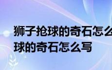 狮子抢球的奇石怎么写二年级100字 狮子抢球的奇石怎么写 