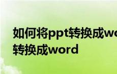 如何将ppt转换成word文档手机 如何将ppt转换成word 