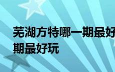 芜湖方特哪一期最好玩带娃去 芜湖方特哪一期最好玩 