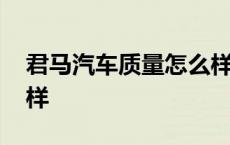 君马汽车质量怎么样知乎 君马汽车质量怎么样 