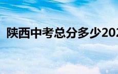 陕西中考总分多少2023满分 陕西中考总分 