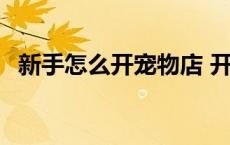 新手怎么开宠物店 开宠物店一年能赚多少 