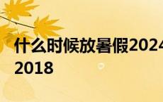 什么时候放暑假2024年小学 什么时候放暑假2018 