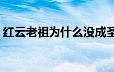 红云老祖为什么没成圣 红云老祖是谁的徒弟 