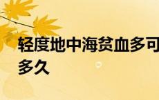 轻度地中海贫血多可怕 轻度地中海贫血能活多久 